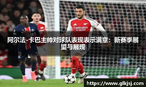 阿尔法-卡巴主帅对球队表现表示满意：新赛季展望与展现