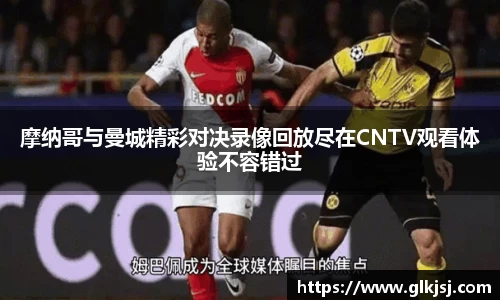 摩纳哥与曼城精彩对决录像回放尽在CNTV观看体验不容错过